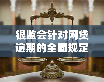 银监会针对网贷逾期的全面规定解析：如何应对逾期、逾期后果及常见解决方案