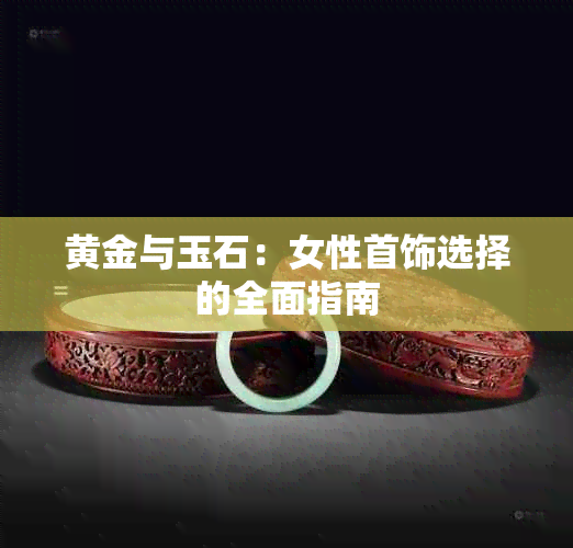 黄金与玉石：女性首饰选择的全面指南