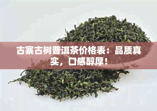 古寨古树普洱茶价格表：品质真实，口感醇厚！