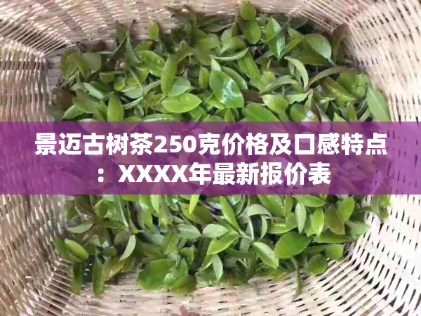 景迈古树茶250克价格及口感特点：XXXX年最新报价表