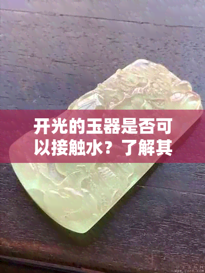 开光的玉器是否可以接触水？了解其保养和使用注意事项