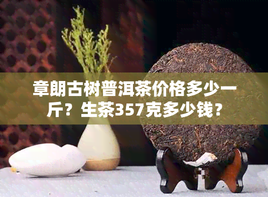 章朗古树普洱茶价格多少一斤？生茶357克多少钱？