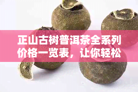 正山古树普洱茶全系列价格一览表，让你轻松比较各类茶叶的价格与品质