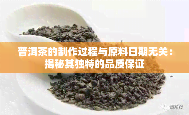 普洱茶的制作过程与原料日期无关：揭秘其独特的品质保证