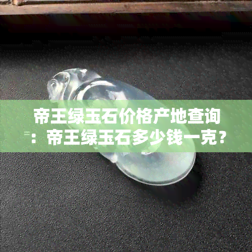 帝王绿玉石价格产地查询：帝王绿玉石多少钱一克？