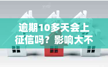 逾期10多天会上吗？影响大不大？会被起诉吗？如何应对？