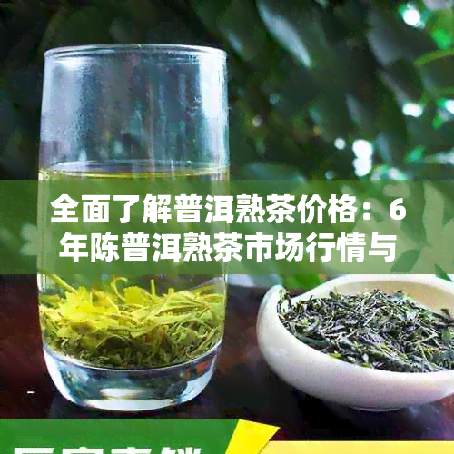 全面了解普洱熟茶价格：6年陈普洱熟茶市场行情与价格走势分析