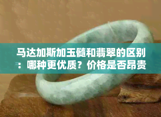 马达加斯加玉髓和翡翠的区别：哪种更优质？价格是否昂贵？这是什么材质？