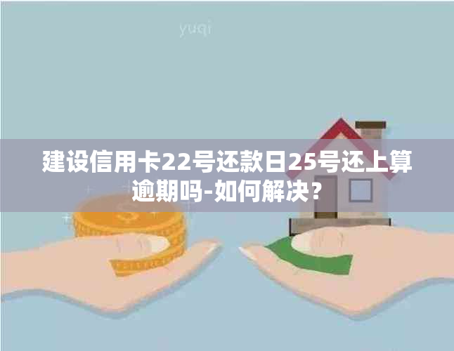 建设信用卡22号还款日25号还上算逾期吗-如何解决？