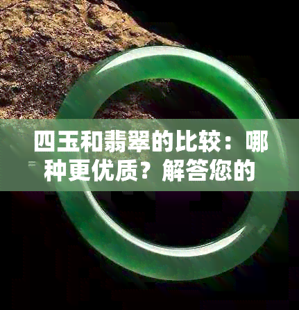 四玉和翡翠的比较：哪种更优质？解答您的疑惑