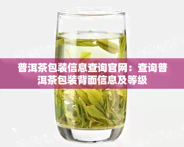 普洱茶包装信息查询官网：查询普洱茶包装背面信息及等级