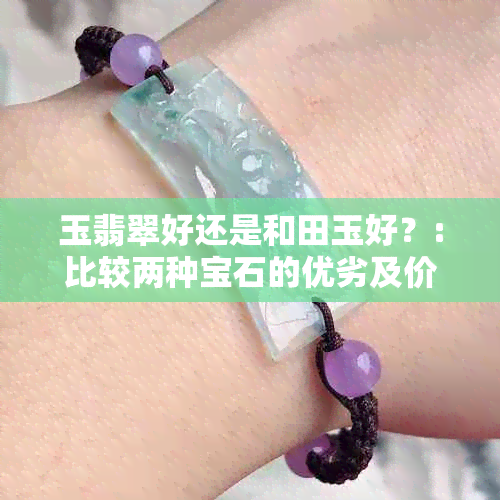 玉翡翠好还是和田玉好？:比较两种宝石的优劣及价值。