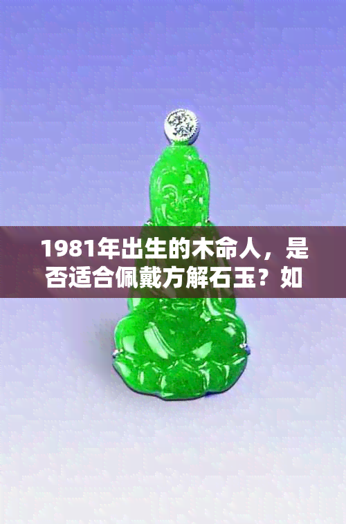 1981年出生的木命人，是否适合佩戴方解石玉？如何选择最适合的玉石？