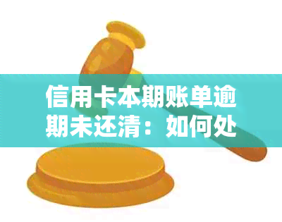 信用卡本期账单逾期未还清：如何处理、可能影响及解决方法全面解析