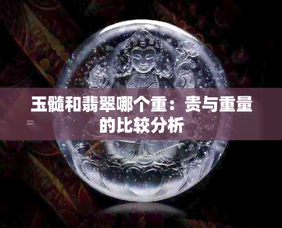 玉髓和翡翠哪个重：贵与重量的比较分析