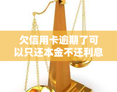 欠信用卡逾期了可以只还本金不还利息吗？如何操作？