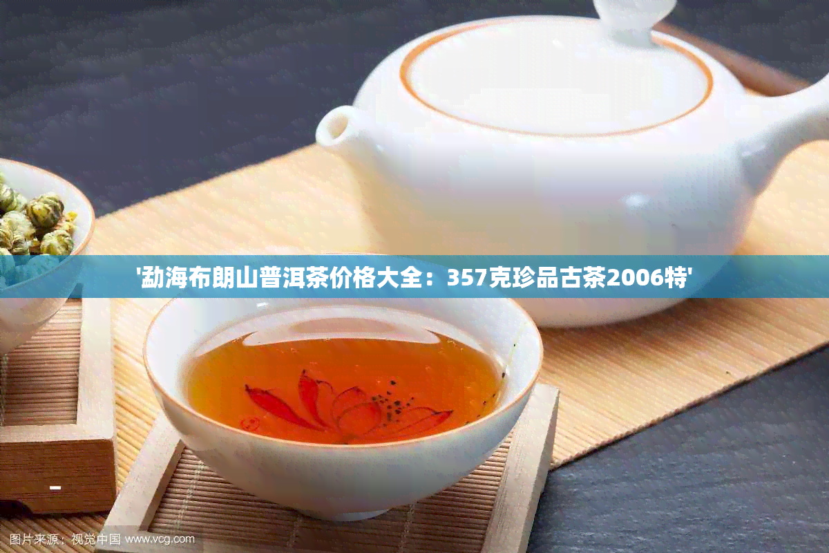 '勐海布朗山普洱茶价格大全：357克珍品古茶2006特'