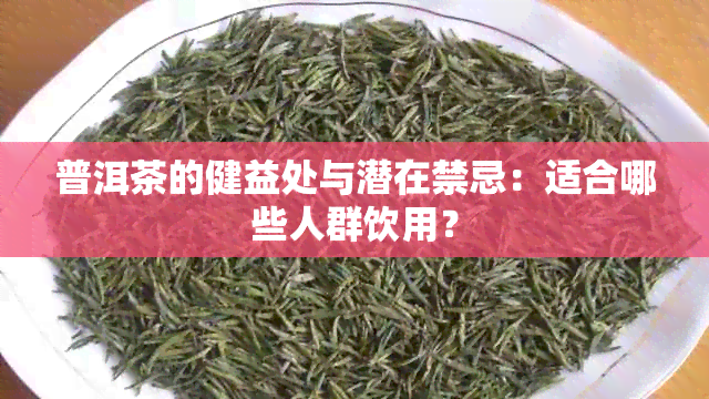 普洱茶的健益处与潜在禁忌：适合哪些人群饮用？