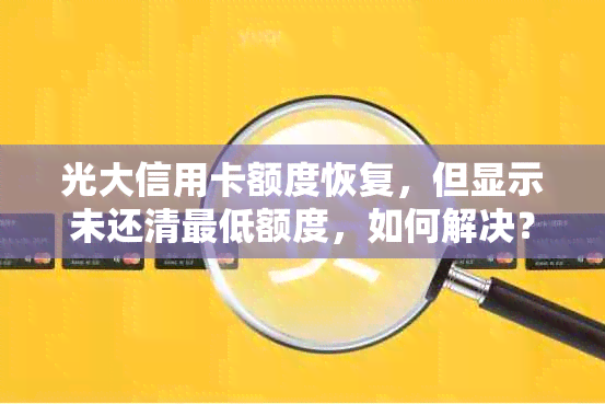 光大信用卡额度恢复，但显示未还清更低额度，如何解决？