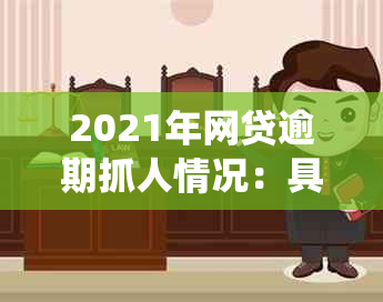 2021年网贷逾期抓人情况：具体人数统计与分析