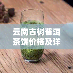 云南古树普洱茶饼价格及详情：一饼多少钱？