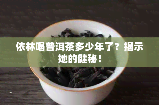 依林喝普洱茶多少年了？揭示她的健秘！