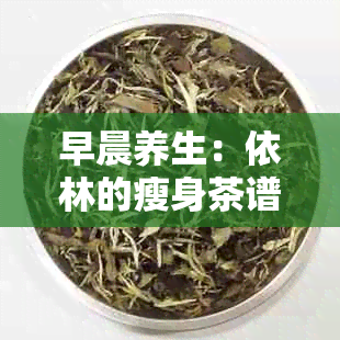 早晨养生：依林的瘦身茶谱大揭秘