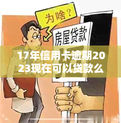 17年信用卡逾期2023现在可以贷款么吗