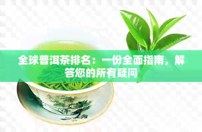 全球普洱茶排名：一份全面指南，解答您的所有疑问