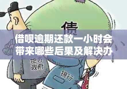 借呗逾期还款一小时会带来哪些后果及解决办法？