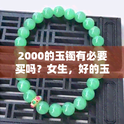 2000的玉镯有必要买吗？女生，好的玉石2000元值得买吗？