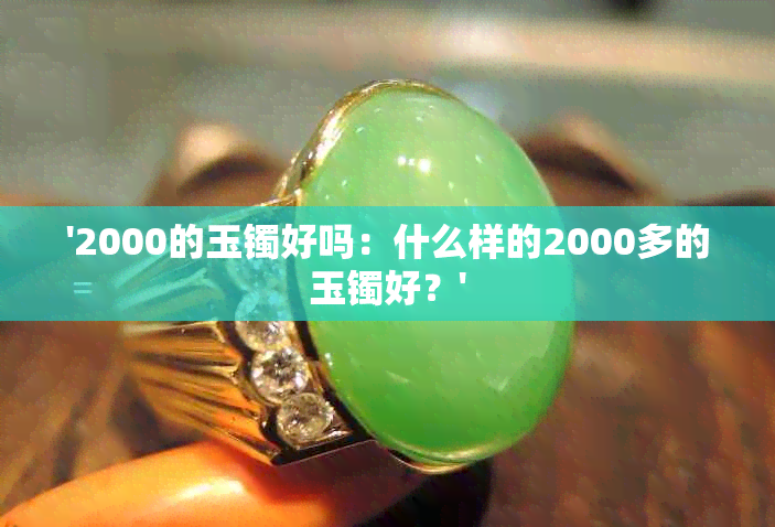 '2000的玉镯好吗：什么样的2000多的玉镯好？'