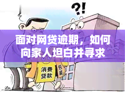 面对网贷逾期，如何向家人坦白并寻求支持？