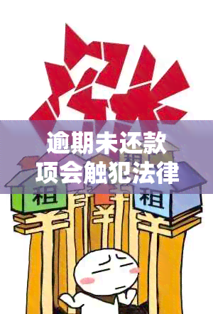 逾期未还款项会触犯法律吗？逾期还款的后果及应对策略解析