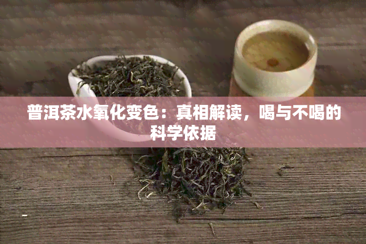 普洱茶水氧化变色：真相解读，喝与不喝的科学依据