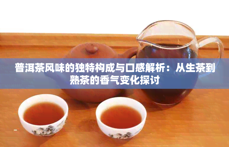 普洱茶风味的独特构成与口感解析：从生茶到熟茶的香气变化探讨