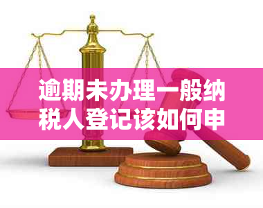 逾期未办理一般纳税人登记该如何申报-逾期未办理一般纳税人登记该如何申报个税