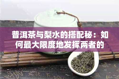 普洱茶与梨水的搭配秘：如何更大限度地发挥两者的功效与风味