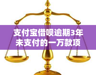 支付宝借呗逾期3年未支付的一万款项，是否会被起诉？