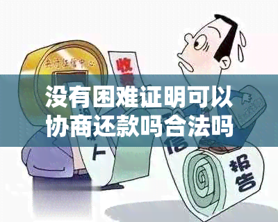 没有困难证明可以协商还款吗合法吗？请给出相关建议。