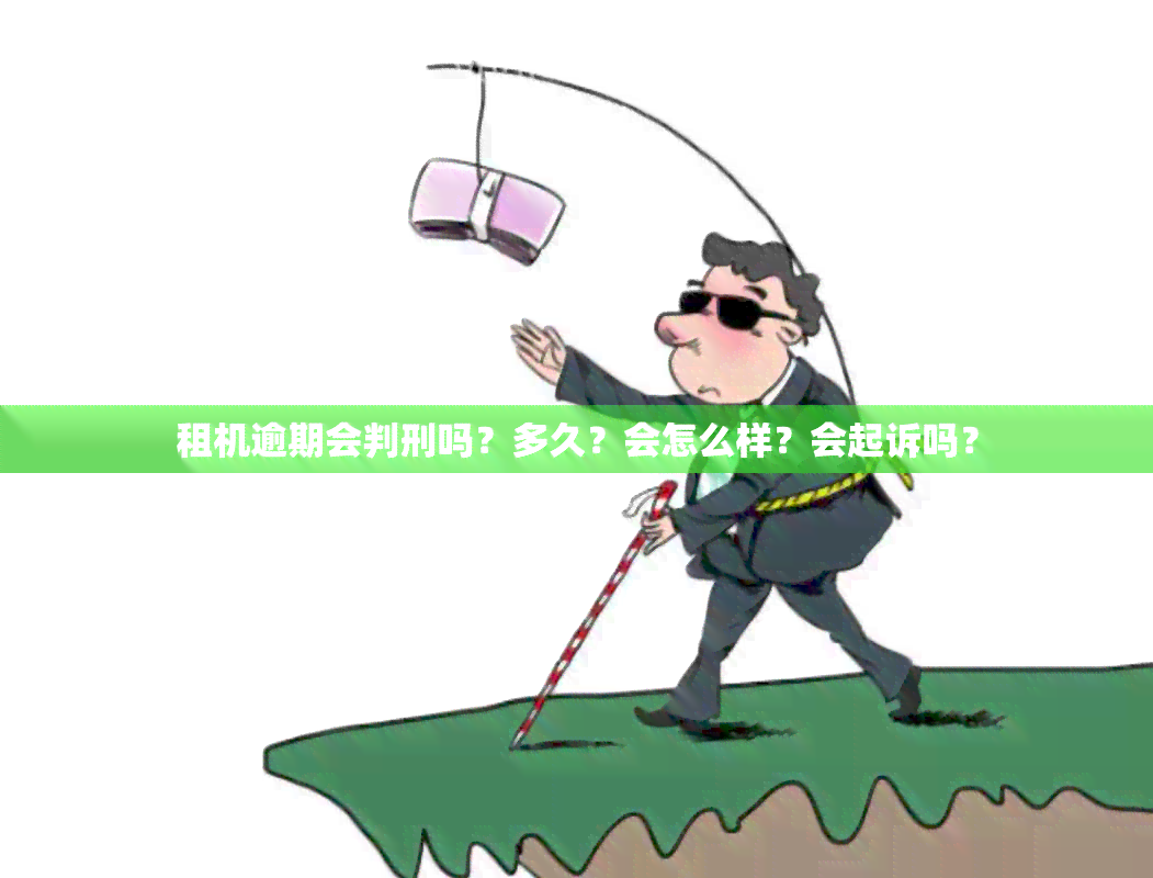 租机逾期会判刑吗？多久？会怎么样？会起诉吗？