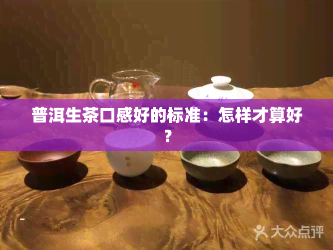 普洱生茶口感好的标准：怎样才算好？