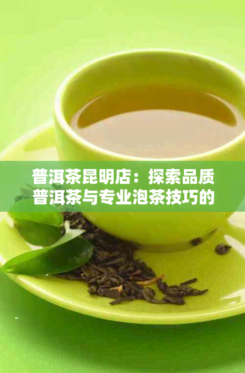 普洱茶昆明店：探索品质普洱茶与专业泡茶技巧的一站式购茶体验