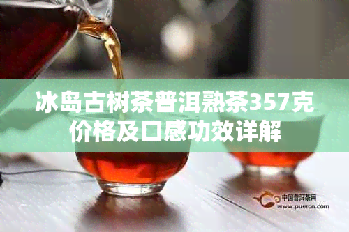 冰岛古树茶普洱熟茶357克价格及口感功效详解