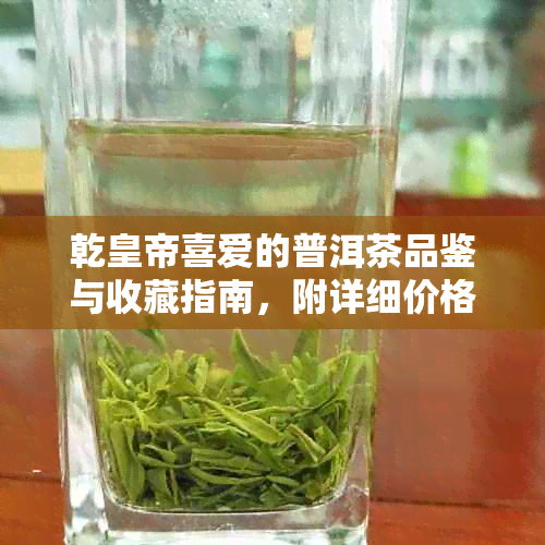 乾皇帝喜爱的普洱茶品鉴与收藏指南，附详细价格表