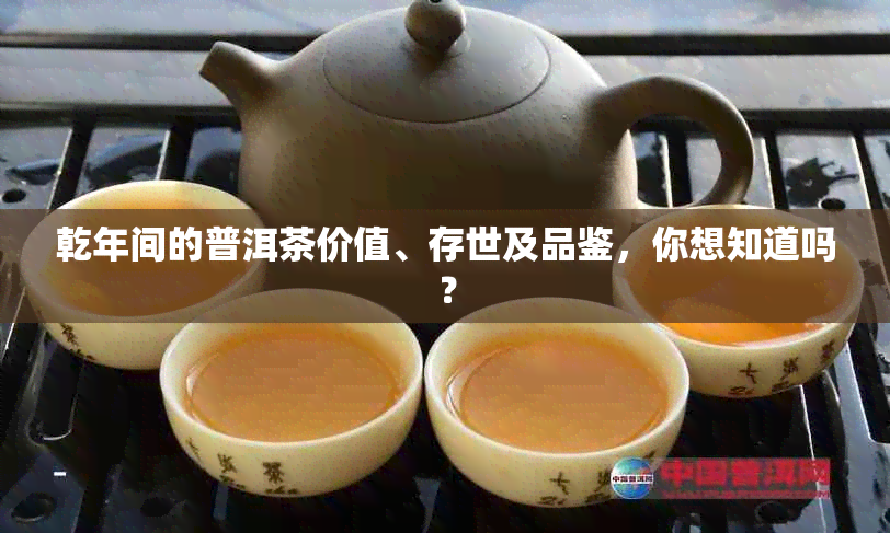 乾年间的普洱茶价值、存世及品鉴，你想知道吗？