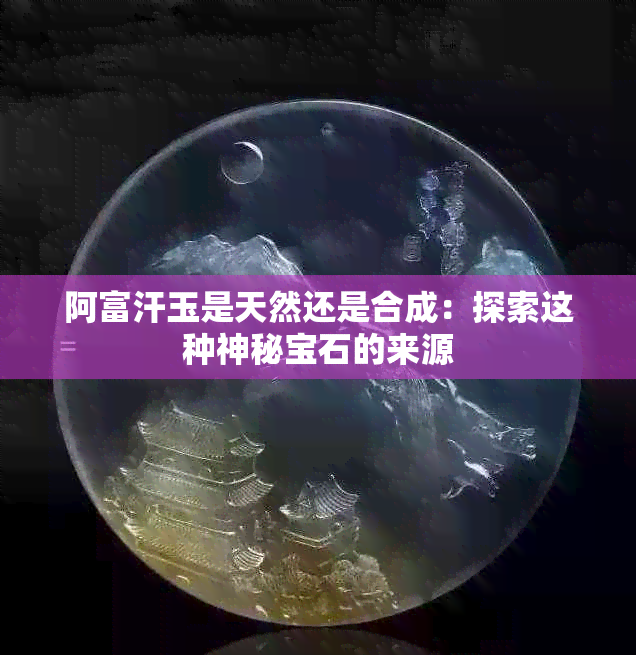 阿富汗玉是天然还是合成：探索这种神秘宝石的来源