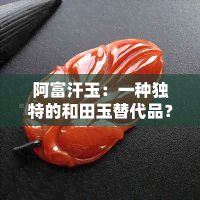 阿富汗玉：一种独特的和田玉替代品？