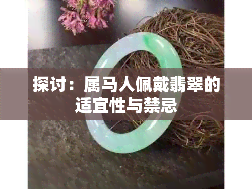 探讨：属马人佩戴翡翠的适宜性与禁忌