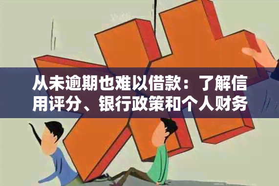 从未逾期也难以借款：了解信用评分、银行政策和个人财务状况影响因素